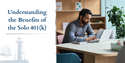 Understanding the Benefits of the Solo 401(k)