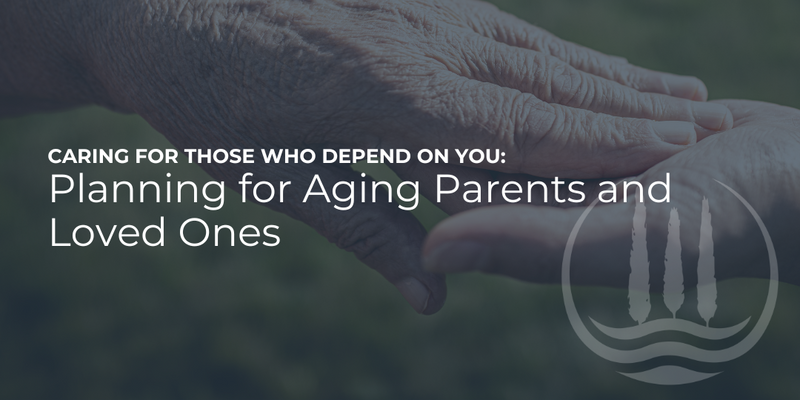 Caring for Those Who Depend on You: Planning for Aging Parents and Loved Ones