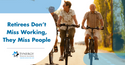 Retirees Don’t Miss Working, They Miss People
