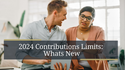 2024 Contribution Limits: What’s New?