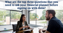 What are the Top Three Questions That You Need to Ask Your Financial Planner Before Signing On?