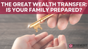 The Great Wealth Transfer: Is Your Family Prepared?