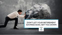 Don't Let Your Retirement Savings Goal Get You Down