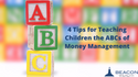 4 Tips for Teaching Children the ABCs of Money Management