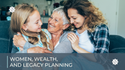 Women, Wealth, and Legacy Planning