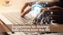 Suggestions for Staying Safe Online from the IRS