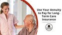 Use Your Annuity to Pay for Long-Term Care Insurance