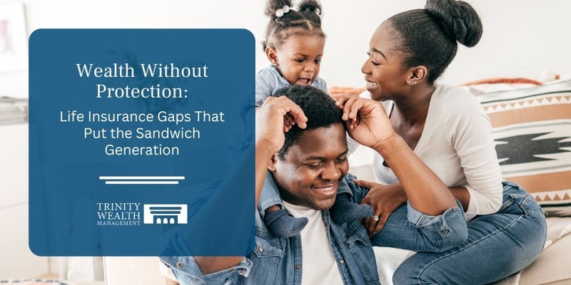 Wealth Without Protection: Life Insurance Gaps That Put the Sandwich Generation at Risk