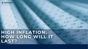 High Inflation: How Long Will It Last?