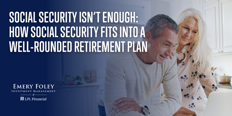 Social Security Isn’t Enough: How Social Security Fits into a Well-Rounded Retirement Plan