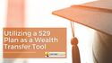 Utilizing a 529 Plan as a Wealth Transfer Tool