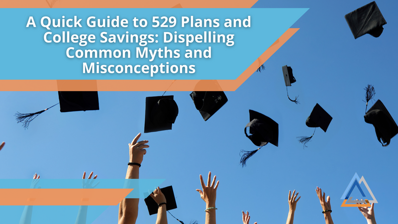 A Quick Guide to 529 Plans and College Savings: Dispelling Common Myths and Misconceptions