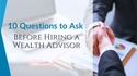 10 Questions to Ask Before Hiring a Wealth Advisor