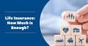 Life Insurance: How Much Is Enough?