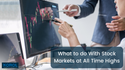 What to do With Stock Markets at All-Time Highs