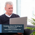 Thinking about Working in Retirement? Here's What to Consider