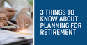Three Things to Know about Planning for Retirement