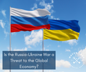 Is the Russia-Ukraine War a Threat to the Global Economy?