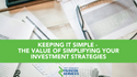 Keeping It Simple: The Benefits of Simplifying Your Investment Strategies