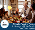 7 Estate Planning Topics to Discuss with the Family over Thanksgiving Dinner