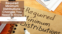 Required Distributions: Changes You Need to Know