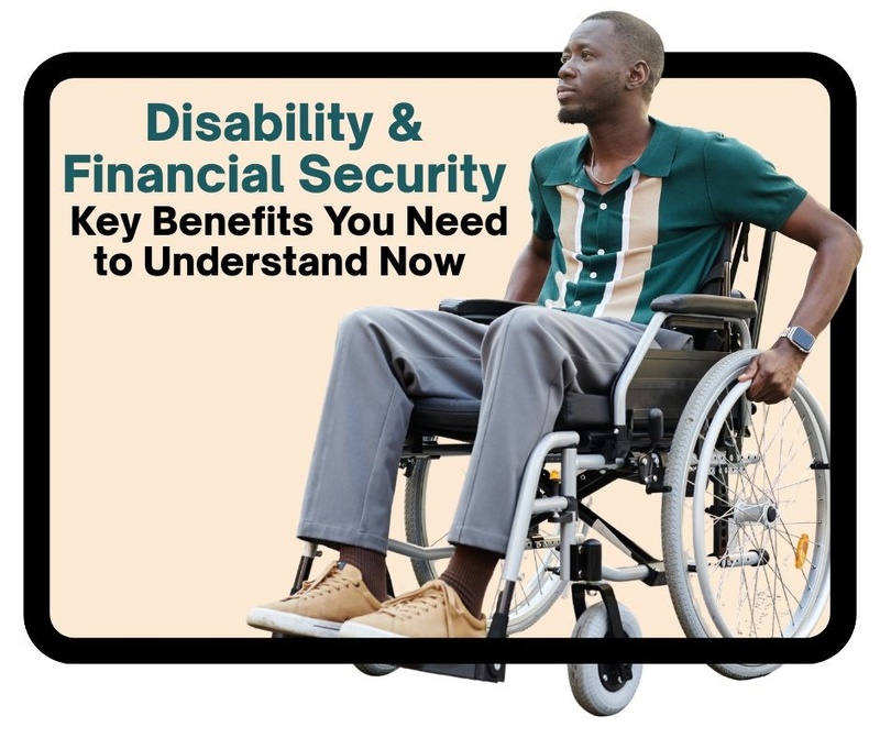 Disability & Financial Security: Key Benefits You Need to Understand Now