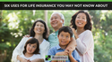 Six Uses for Life Insurance You May Not Know About