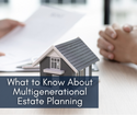 What to Know About Multigenerational Estate Planning