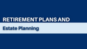 Retirement Plans and Estate Planning