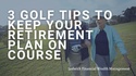 3 Golf Tips to Keep Your Retirement Plan on Course