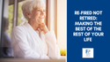 Re-fired Not Retired: Making The Best of the Rest of Your Life