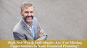 High Net-Worth Individuals: Are You Missing Opportunities in Your Financial Planning?