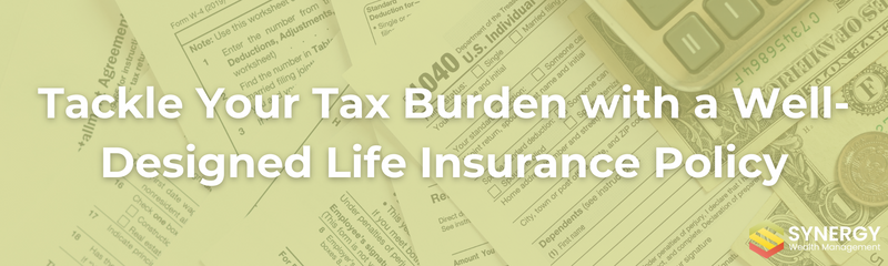 Tackle Your Tax Burden with a Well-Designed Life Insurance Policy