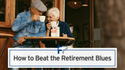 How to Beat the Retirement Blues
