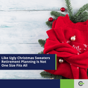 Like Ugly Christmas Sweaters, Retirement Planning Is Not ‘One Size Fits All’