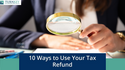 10 Ways to Use Your Tax Refund