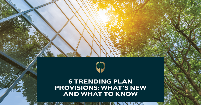 6 Trending Plan Provisions: What’s New and What to Know