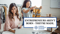 Entrepreneurs aren’t Born, They’re Made