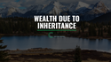 Wealth Due to Inheritance