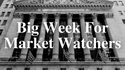 Big Week for Market Watchers