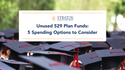 Unused 529 Plan Funds: 5 Spending Options to Consider
