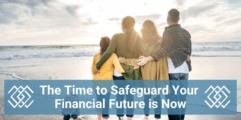 The Time to Safeguard Your Financial Future is Now