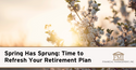 Spring Has Sprung: Time to Refresh Your Retirement Plan