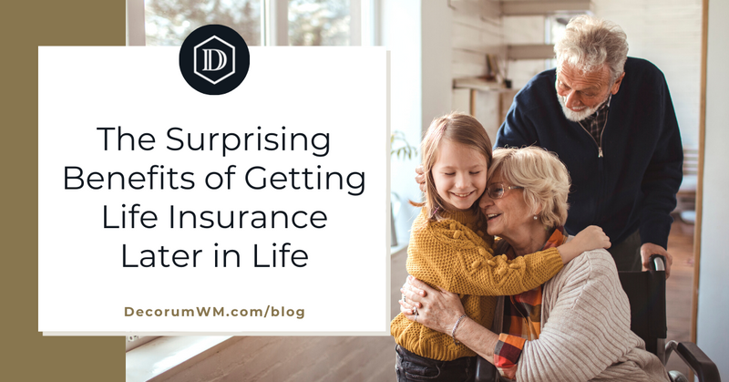 It’s Never Too Late: The Financial Advantages of Life Insurance Later in Life