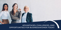 Advantages, Challenges, and Opportunities for Businesswomen Today