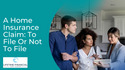 A Home Insurance Claim: To File Or Not To File
