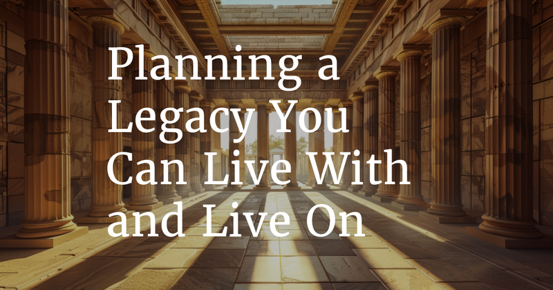 Planning a Legacy You Can Live With—and Live On