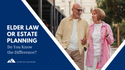 Elder Law or Estate Planning: Do You Know the Difference?