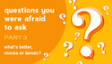 Questions You Were Afraid to Ask #3:  What’s better, stocks or bonds?