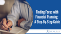 Finding Focus with Financial Planning: A Step-By-Step Guide